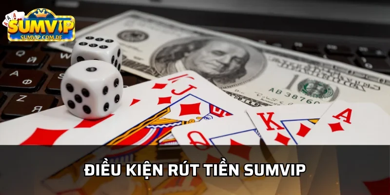 Khám phá điều kiện rút tiền tại sumvip