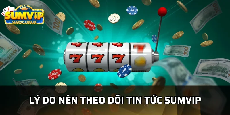 Những lý do nên theo dõi tin tức sumvip