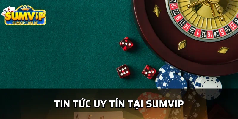 Những thông tin uy tín và đáng tin cậy tại sumvip